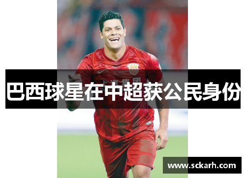 巴西球星在中超获公民身份
