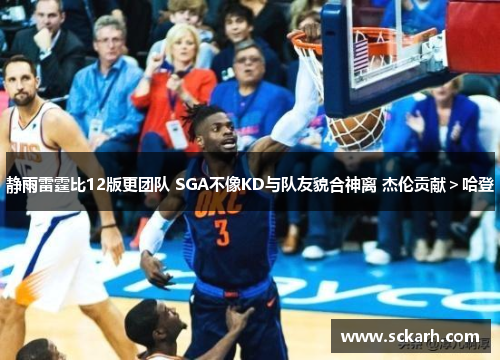 静雨雷霆比12版更团队 SGA不像KD与队友貌合神离 杰伦贡献＞哈登
