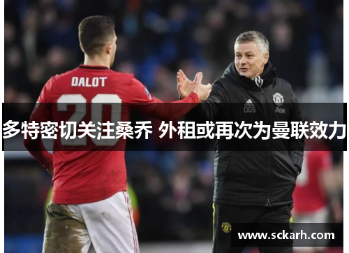 多特密切关注桑乔 外租或再次为曼联效力