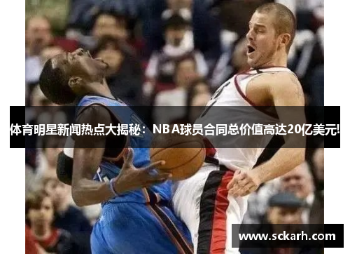 体育明星新闻热点大揭秘：NBA球员合同总价值高达20亿美元!