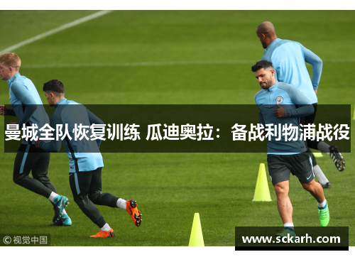 曼城全队恢复训练 瓜迪奥拉：备战利物浦战役